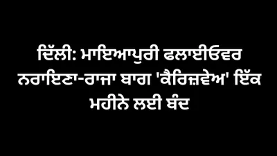 ਦਿੱਲੀ  ਮਾਇਆਪੁਰੀ ਫਲਾਈਓਵਰ ਨਰਾਇਣਾ ਰਾਜਾ ਬਾਗ  ਕੈਰਿਜਵੇਅ  ਇੱਕ ਮਹੀਨੇ ਲਈ ਬੰਦ